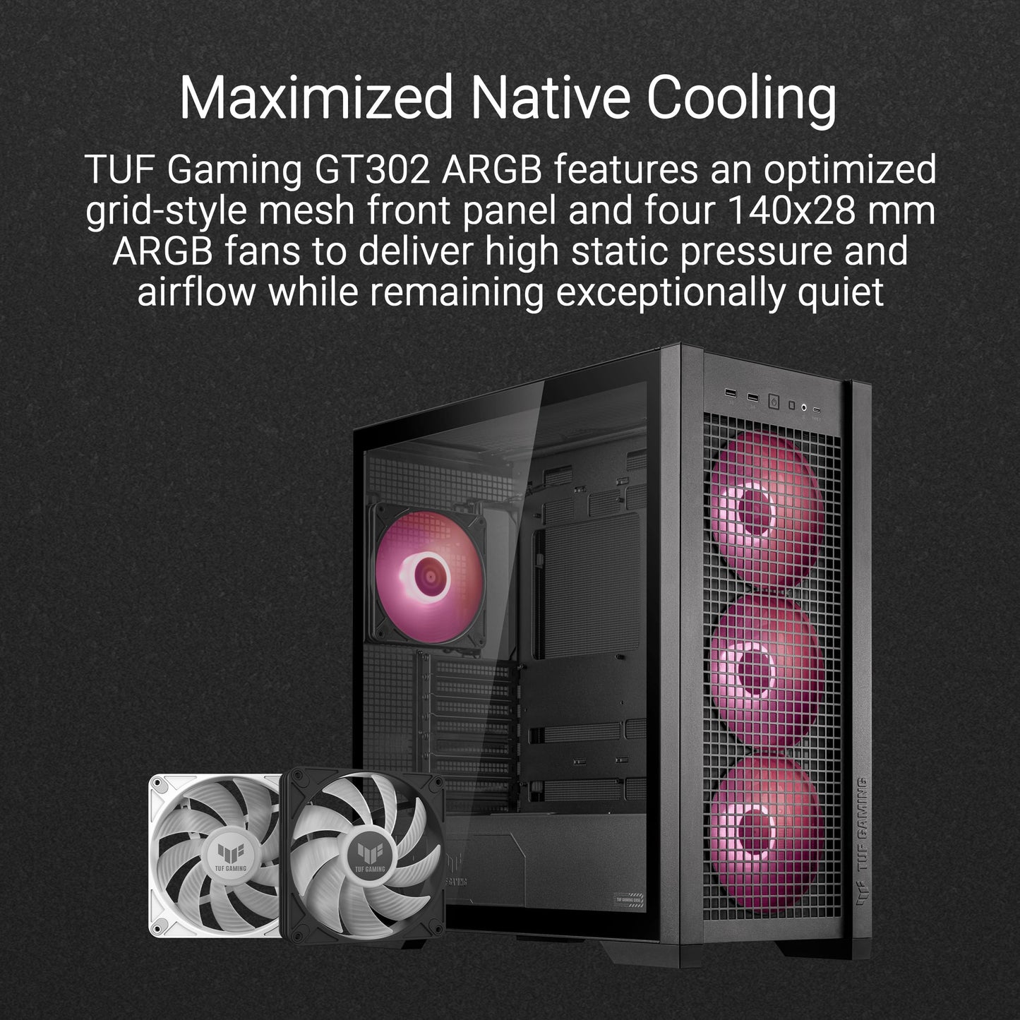 ASUS TUF Gaming GT302 ARGB ATX Mid-Tower Case Four 140 x 28 mm ARGB fans for